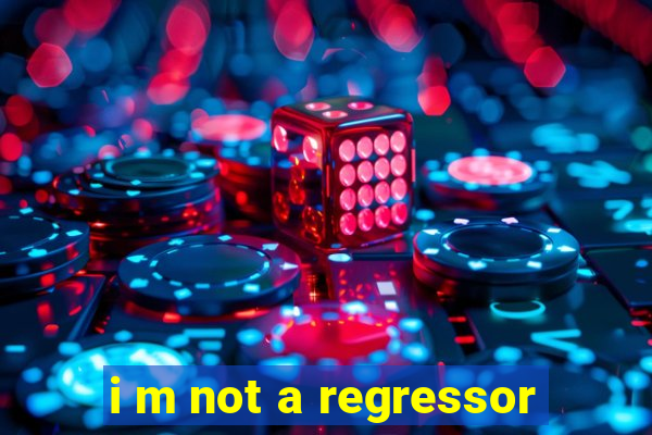 i m not a regressor